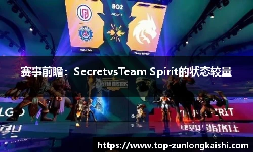 赛事前瞻：SecretvsTeam Spirit的状态较量