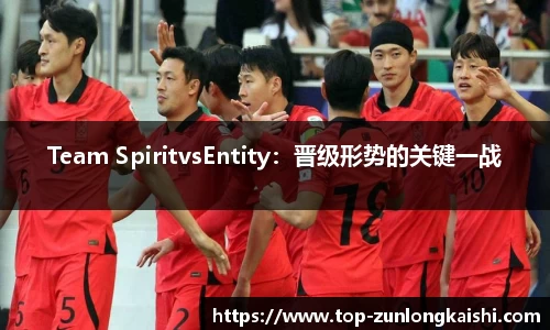 Team SpiritvsEntity：晋级形势的关键一战