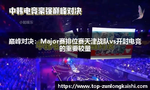 巅峰对决：Major赛排位赛天津战队vs开封电竞的重要较量