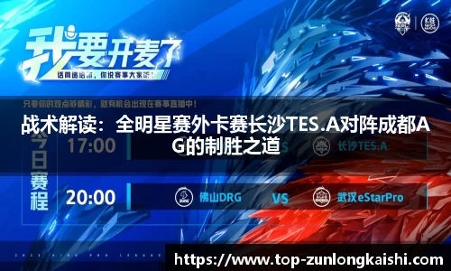 战术解读：全明星赛外卡赛长沙TES.A对阵成都AG的制胜之道