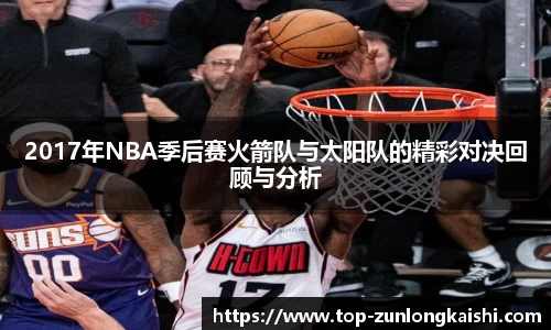 2017年NBA季后赛火箭队与太阳队的精彩对决回顾与分析